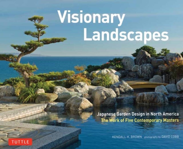 Visionary Landscapes - Japanese Garden Design in North America, The Work of Five Contemporary Masters