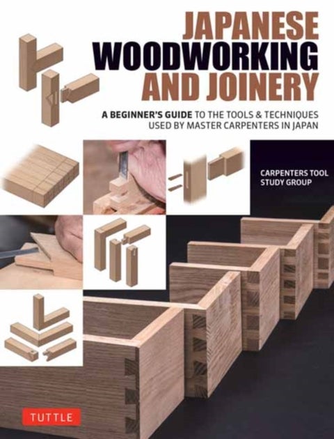 Japanese Woodworking and Joinery - A Beginner's Guide to the Tools & Techniques Used by Master Carpenters in Japan