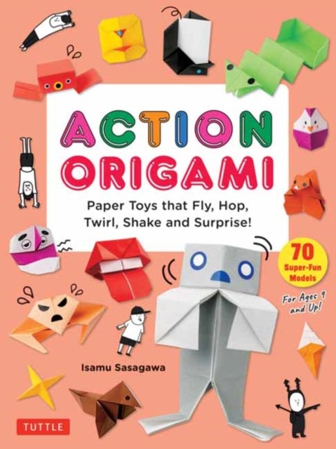 Action Origami - Paper Toys that Fly, Hop, Twirl, Shake and Surprise!