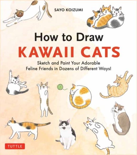 How to Draw Kawaii Cats - Sketch and Paint Your Adorable Feline Friends in Dozens of Different Ways!