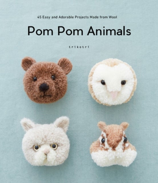 Pom Pom Animals - 45 Easy and Adorable Projects Made from Wool