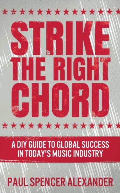 Strike The Right Chord - A DIY Guide to Global Success in Today's Music Industry