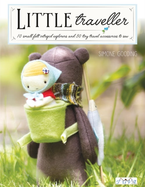 Little Traveller - 10 Small Felt Intrepid Explorers and Over 30 Tiny Travel Accessories to Sew