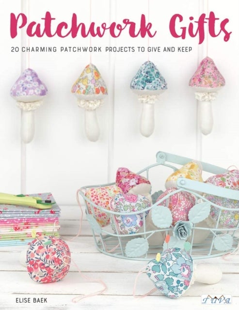 Patchwork Gifts - 20 Charming Patchwork Projects to Give and Keep
