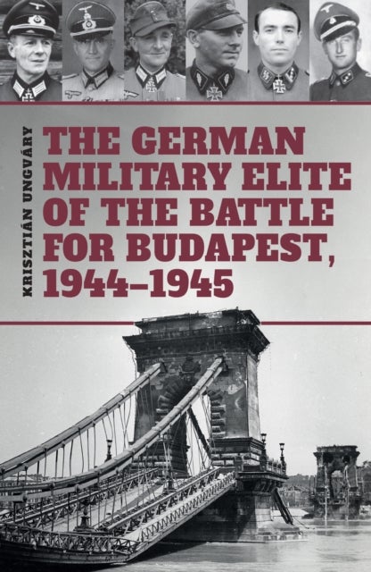 The German Military Elite of the Battle for Budapest, 1944-1945