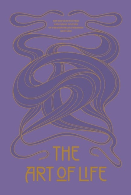 The Art of Life - Art Nouveau Posters and Visual Culture of the Hungarian Secession (1895 - 1914)