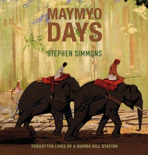 Maymyo Days - Forgotten Lives of a Burma Hill Station