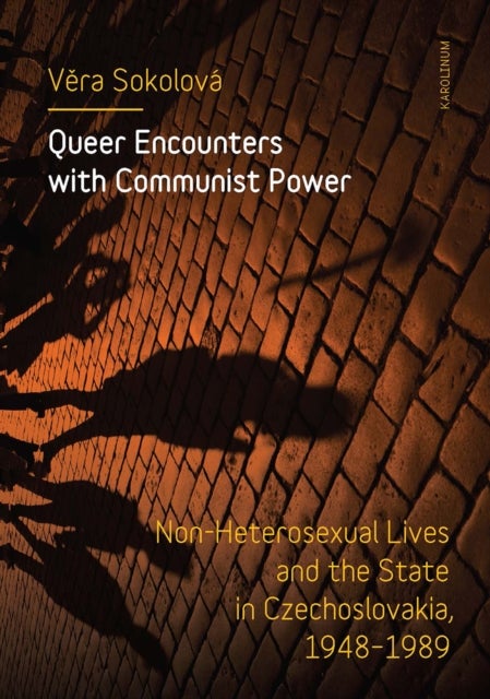 Queer Encounters with Communist Power - Non-Heterosexual Lives and the State in Czechoslovakia, 1948-1989