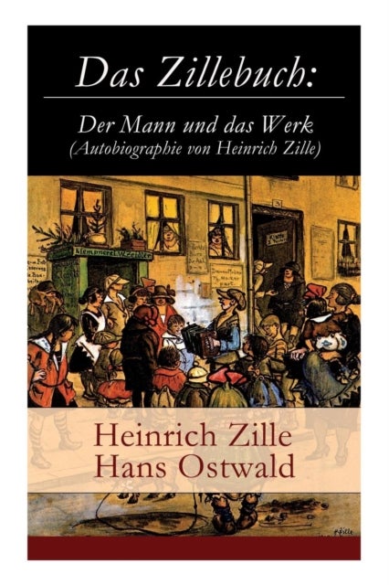 Das Zillebuch - Der Mann und das Werk (Autobiographie von Heinrich Zille): Mit 223 meist erstmalig veroffentlichten Bildern