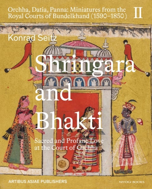 Shringara and Bhakti - Sacred and Profane Love at the Court of Orchha