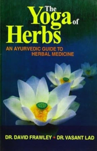 The Yoga of Herbs - An Ayurvedic Guide to Herbal Medicine
