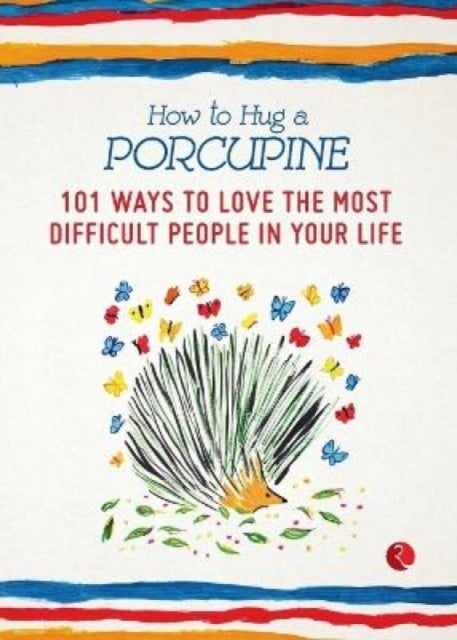 How to Hug a Porcupine - 101 Ways to Love the Most Difficult People in Your Life