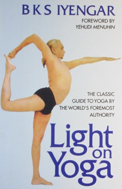 Light on Yoga - The Classic Guide to Yoga by the World's Foremost Authority