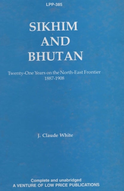 Sikkim and Bhutan - Twenty-One Years on the North-East Frontier 1887-1908
