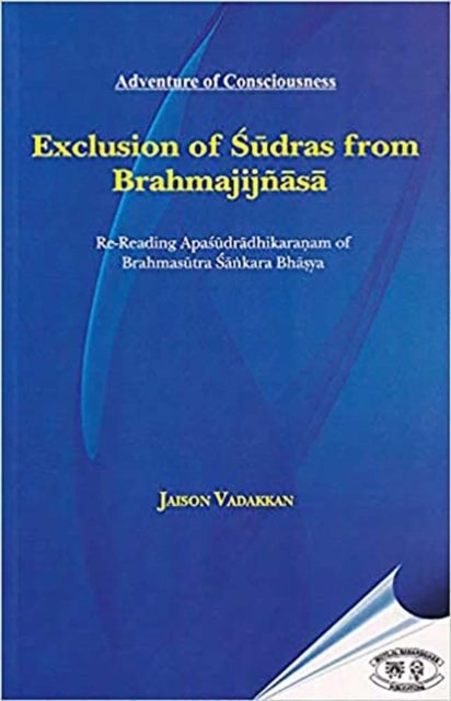 Exclusion of Sudras from Brahmajijnasa - Re-Reading apasudradhikaranam of Brahmasutra sankara Bhasya