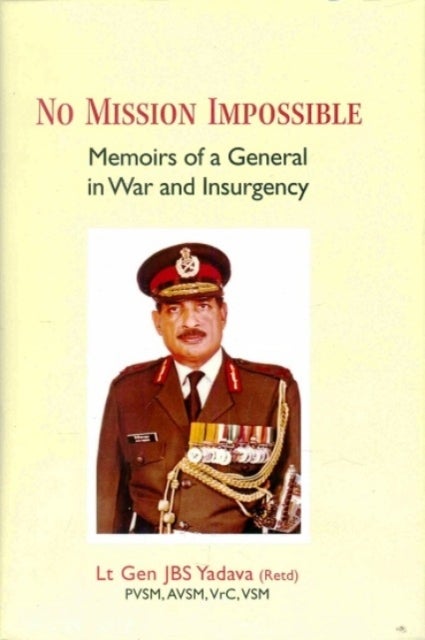 No Mission Impossible - Memoirs of a General in War and Insurgency
