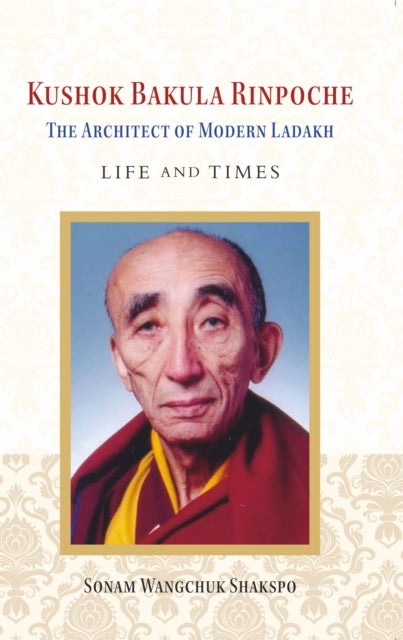 Kushok Bakula Rinpoche - The Architect of Modern Ladakh: Life and Time