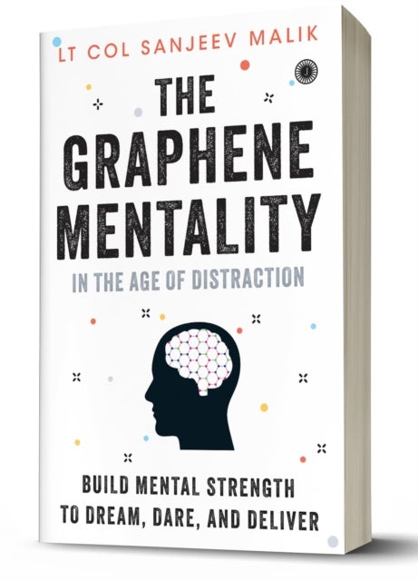 The Graphene Mentality - In the Age of Distraction: Build Mental Strength to Dream, Dare, and Deliver