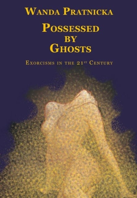Possessed by Ghosts - Exorcisms in the 21st Century