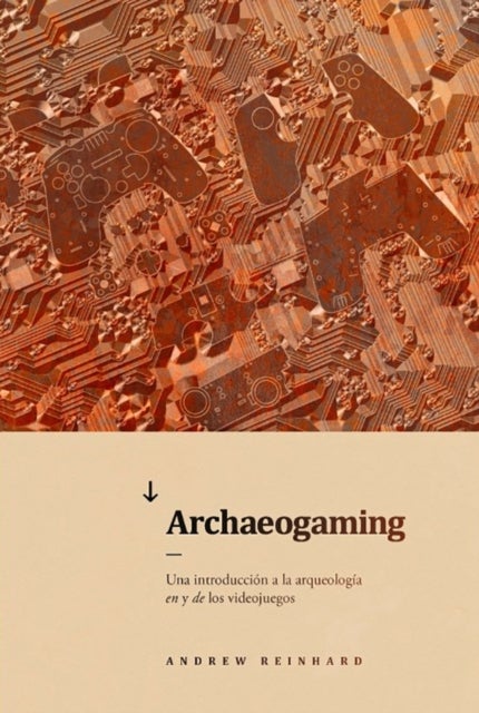 Archaeogaming - Una introduccion a la arqueologia en y de los videojuegos