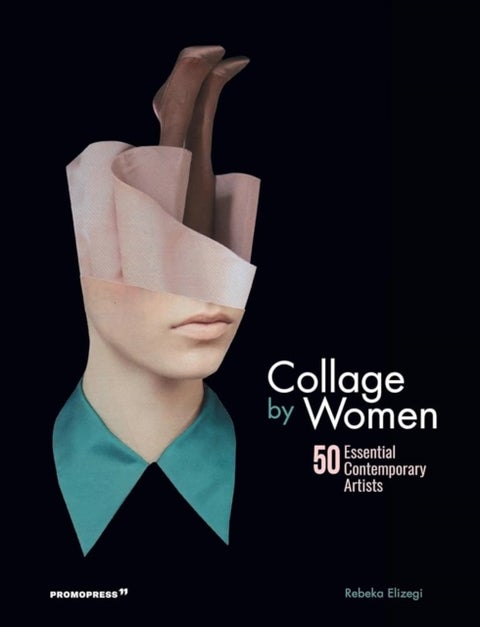 Collage by Women: 50 Essential Contemporary Artists - 50 essential contemporary artists