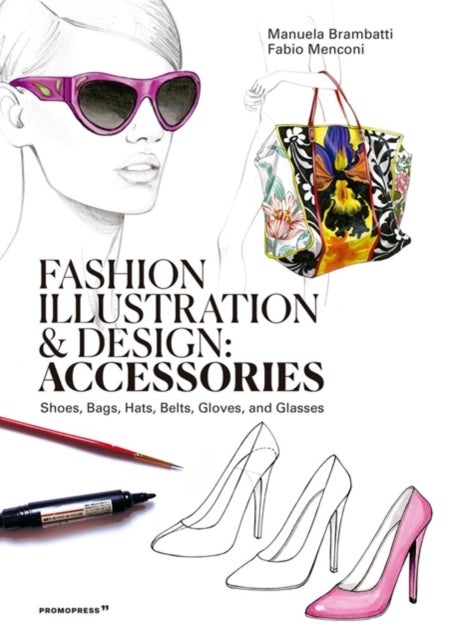 Fashion Illustration And Design: Accesories - Shoes, Bags, Hats, Belts, Gloves, and Glasses