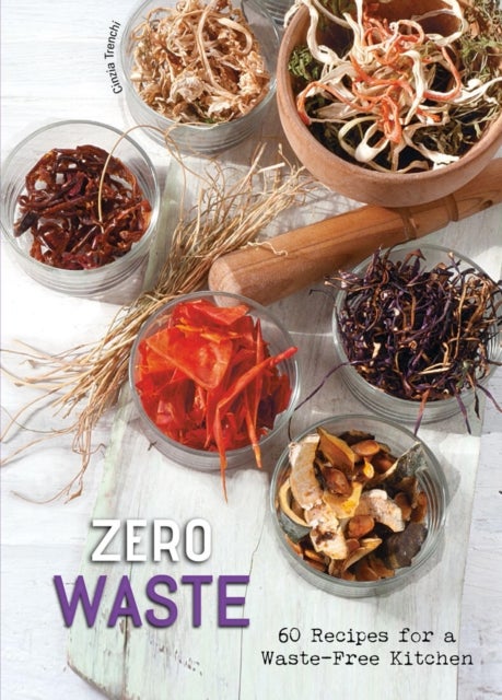 Zero Waste - 60 Recipes for a Waste-Free Kitchen