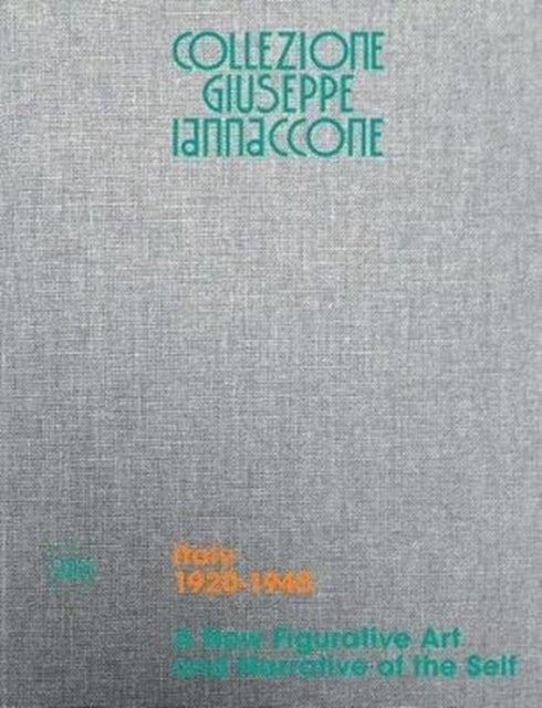 Collezione Giuseppe Iannaccone - Volume I. Italy 1920-1945. A New Figurative Art and Narrative of the Self