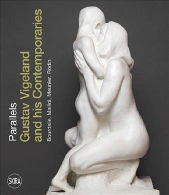 Parallels - Gustav Vigeland and his Contemporaries Bourdelle, Maillol, Meunier, Rodin