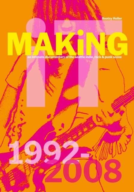Bootsy Holler: MAKiNG iT. - An Intimate Documentary of the Seattle Indie, Rock & Punk Scene, 1992-2008