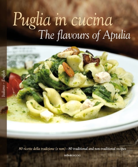 Puglia in Cucina: The Flavours of Apulia - 80 Ricette Della Tradizione (e Non) - 80 Traditional a Non-Traditional Recipes