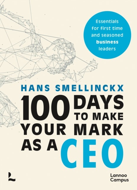 100 Days to Make Your Mark as a CEO - Essentials for First-Time and Seasoned Business-Leaders