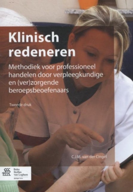 Klinisch Redeneren - Methodiek Voor Professioneel Handelen Door Verpleegkundigen En (Ver)Zorgende Beroepsbeoefenaars