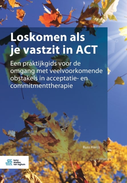 Loskomen ALS Je Vastzit in ACT - Een Praktijkgids Voor de Omgang Met Veelvoorkomende Obstakels in Acceptatie- En Commitmenttherapie