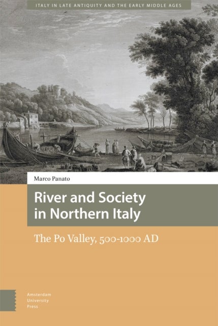 River and Society in Northern Italy - The Po Valley, 500-1000 AD