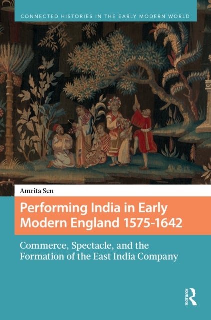 Performing India in Early Modern England 1575-1642 - Commerce, Spectacle, and the Formation of the East India Company