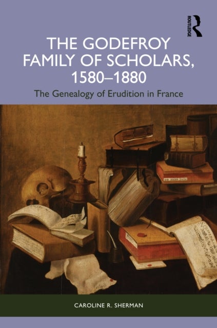 The Godefroy Family of Scholars, 1580–1880 - The Genealogy of Erudition in France