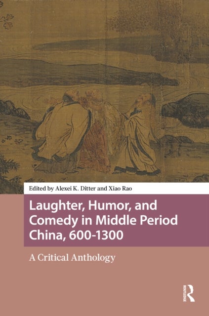 Laughter, Humor, and Comedy in Middle Period China, 600-1300 - A Critical Anthology