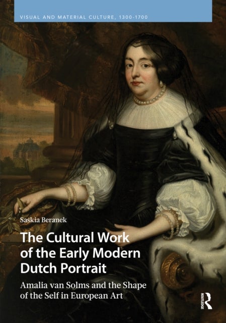 The Cultural Work of the Early Modern Dutch Portrait - Amalia van Solms and the Shape of the Self in European Art