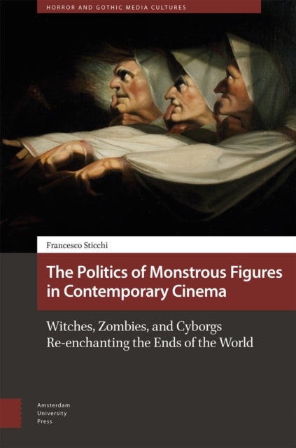 The Politics of Monstrous Figures in Contemporary Cinema - Witches, Zombies, and Cyborgs Re-enchanting the Ends of the World