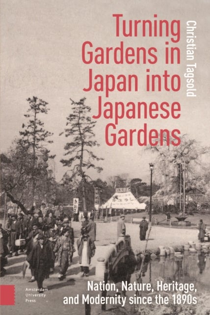 Turning Gardens in Japan into Japanese Gardens - Nation, Nature, Heritage, and Modernity since the 1890s