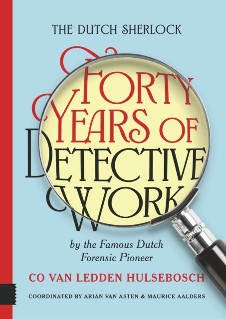 The Dutch Sherlock - Forty Years of Detective Work by the Famous Dutch Forensic Pioneer Co van Ledden Hulsebosch