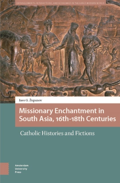 Missionary Enchantment in South Asia, 16th-18th Centuries - Catholic Histories and Fictions