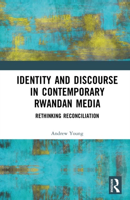 Identity and Discourse in Contemporary Rwandan Media - Rethinking Reconciliation