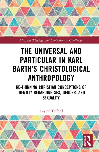 The Universal and Particular in Karl Barth’s Christological Anthropology - Re-Thinking Christian Conceptions of Identity Regarding Sex, Gender, and Sexuality