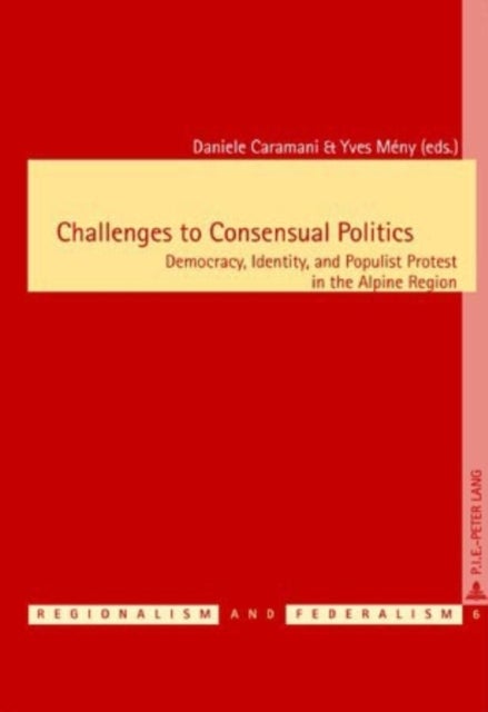 Challenges to Consensual Politics - Democracy, Identity, and Populist Protest in the Alpine Region