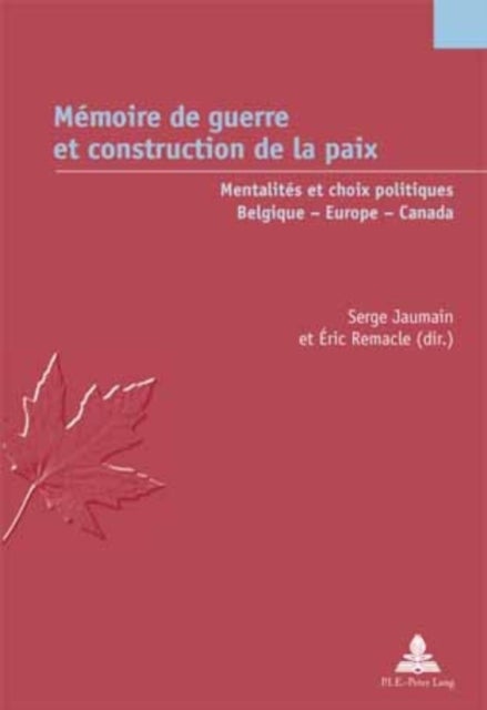 Memoire de Guerre Et Construction de la Paix - Mentalites Et Choix Politiques - Belgique - Europe - Canada
