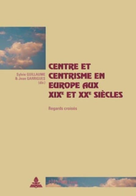 Centre et centrisme en Europe aux XIX e  et XX e  siecles - Regards croises