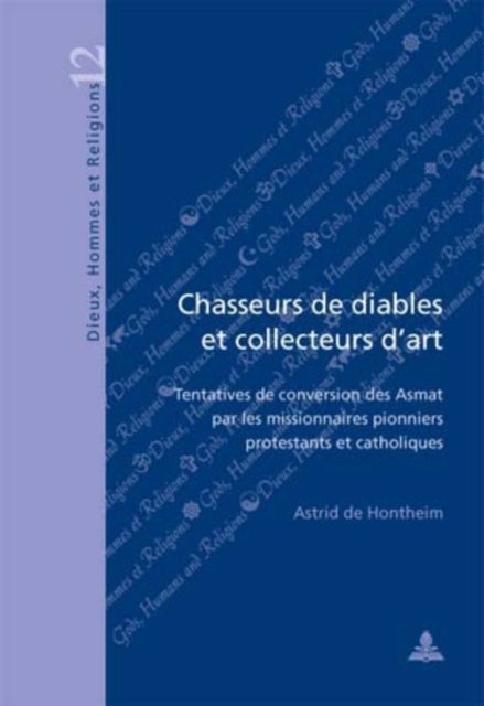 Chasseurs De Diables Et Collecteurs D'art - Tentatives De Conversion Des Asmat Par Les Missionaires Pionniers Protestants Et Catholiques