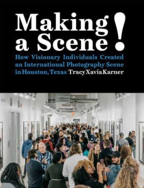 Making a Scene! - How Visionary Individuals Created an International Photography Scene in Houston, Texas